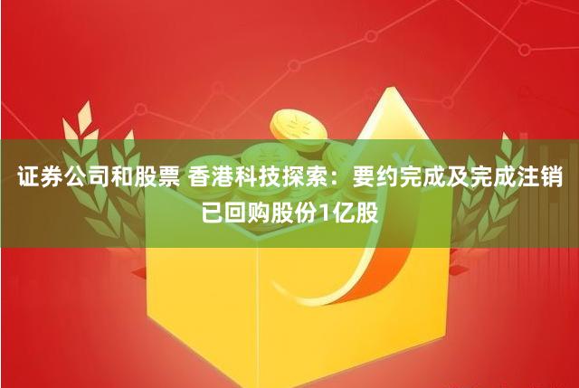 证券公司和股票 香港科技探索：要约完成及完成注销已回购股份1亿股