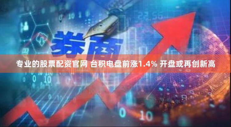 专业的股票配资官网 台积电盘前涨1.4% 开盘或再创新高