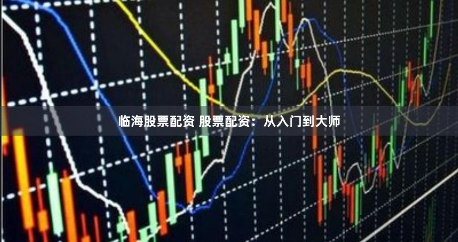 临海股票配资 股票配资：从入门到大师