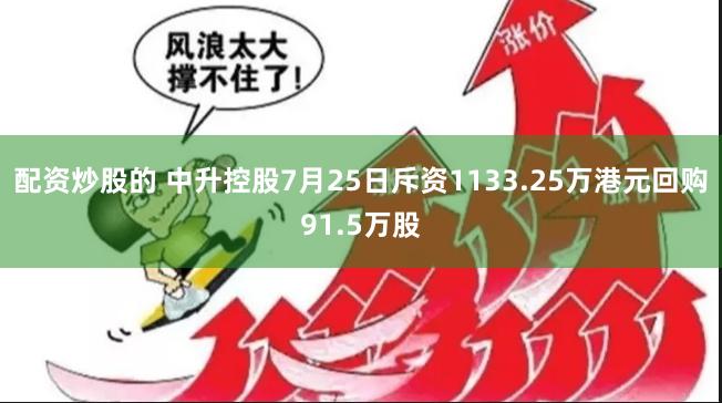 配资炒股的 中升控股7月25日斥资1133.25万港元回购91.5万股