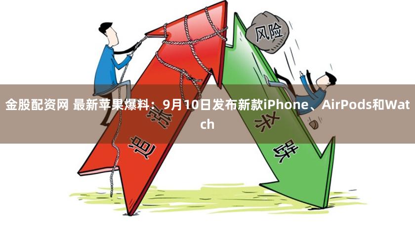 金股配资网 最新苹果爆料：9月10日发布新款iPhone、AirPods和Watch