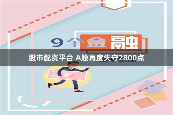 股市配资平台 A股再度失守2800点