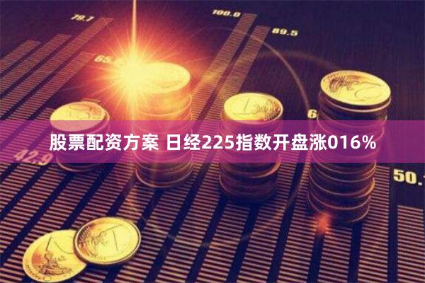 股票配资方案 日经225指数开盘涨016%