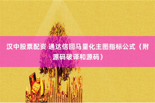 汉中股票配资 通达信回马量化主图指标公式（附源码破译和源码）