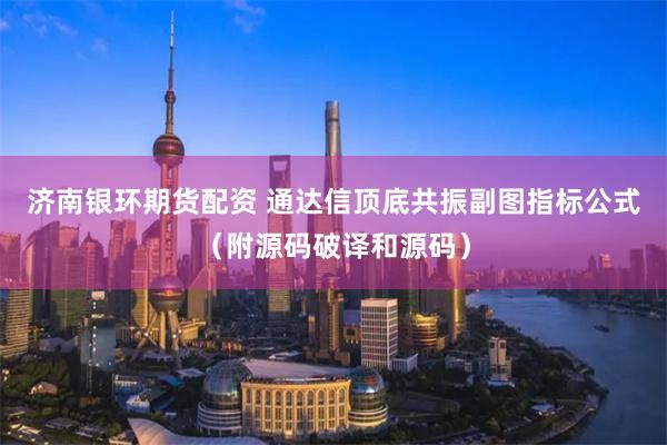 济南银环期货配资 通达信顶底共振副图指标公式（附源码破译和源码）