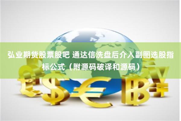 弘业期货股票股吧 通达信洗盘后介入副图选股指标公式（附源码破译和源码）