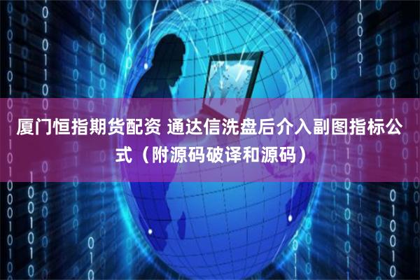 厦门恒指期货配资 通达信洗盘后介入副图指标公式（附源码破译和源码）