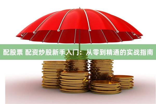 配股票 配资炒股新手入门：从零到精通的实战指南