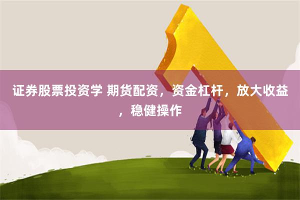 证券股票投资学 期货配资，资金杠杆，放大收益，稳健操作