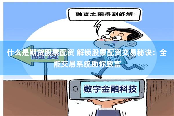 什么是期货股票配资 解锁股票配资交易秘诀：全能交易系统助你致富