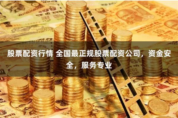 股票配资行情 全国最正规股票配资公司，资金安全，服务专业