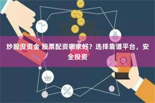 炒股没资金 股票配资哪家好？选择靠谱平台，安全投资