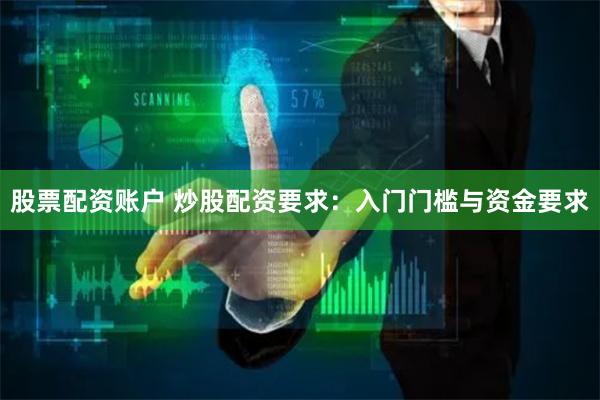 股票配资账户 炒股配资要求：入门门槛与资金要求