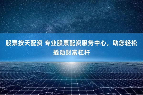 股票按天配资 专业股票配资服务中心，助您轻松撬动财富杠杆