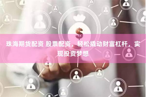 珠海期货配资 股票配资，轻松撬动财富杠杆，实现投资梦想