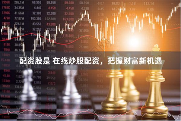 配资股是 在线炒股配资，把握财富新机遇