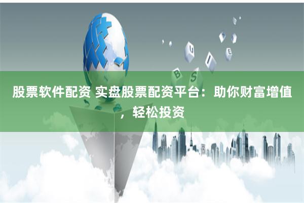股票软件配资 实盘股票配资平台：助你财富增值，轻松投资