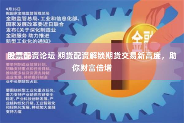 股票配资论坛 期货配资解锁期货交易新高度，助你财富倍增