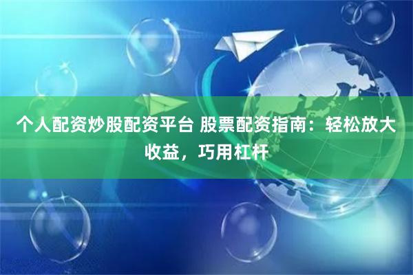 个人配资炒股配资平台 股票配资指南：轻松放大收益，巧用杠杆