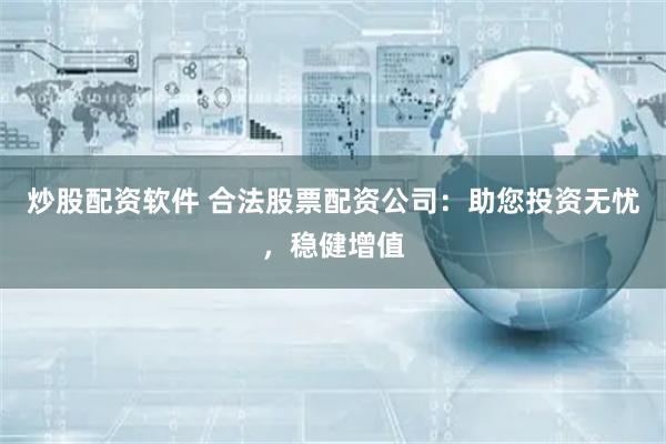 炒股配资软件 合法股票配资公司：助您投资无忧，稳健增值