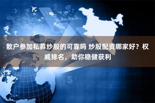 散户参加私募炒股的可靠吗 炒股配资哪家好？权威排名，助你稳健获利