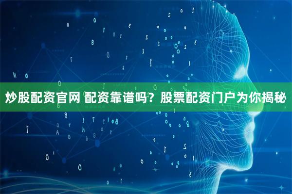 炒股配资官网 配资靠谱吗？股票配资门户为你揭秘