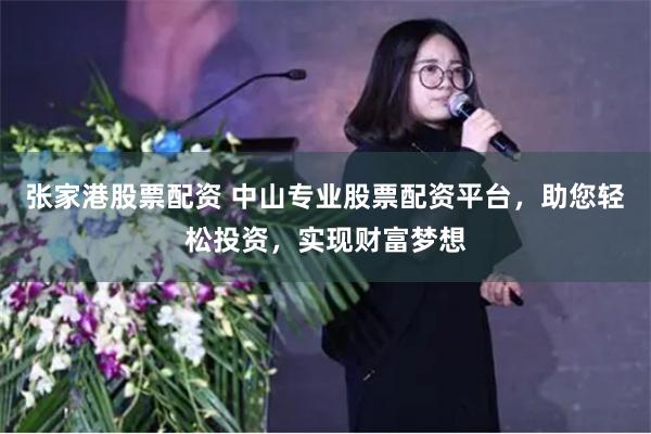 张家港股票配资 中山专业股票配资平台，助您轻松投资，实现财富梦想