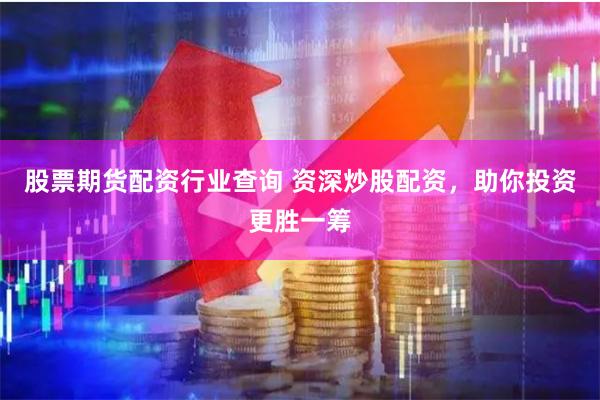 股票期货配资行业查询 资深炒股配资，助你投资更胜一筹