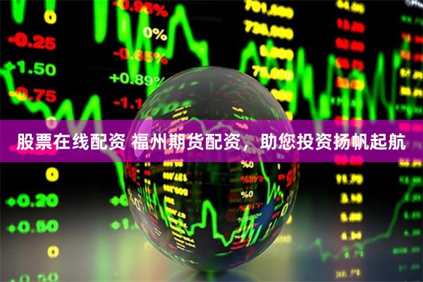 股票在线配资 福州期货配资，助您投资扬帆起航