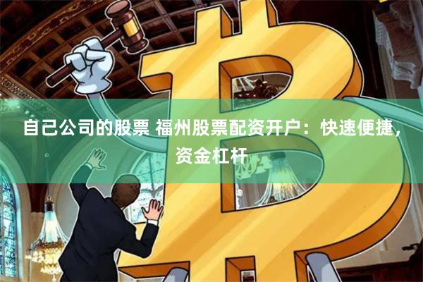 自己公司的股票 福州股票配资开户：快速便捷，资金杠杆