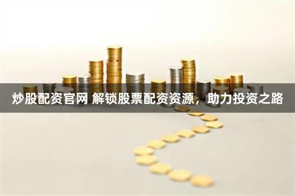 炒股配资官网 解锁股票配资资源，助力投资之路