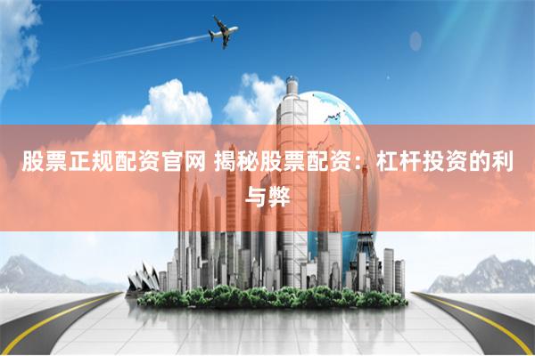 股票正规配资官网 揭秘股票配资：杠杆投资的利与弊