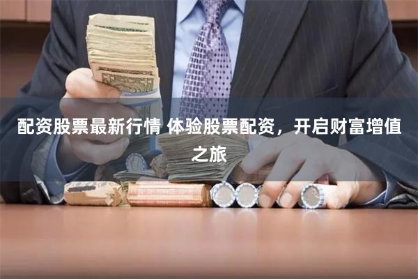 配资股票最新行情 体验股票配资，开启财富增值之旅