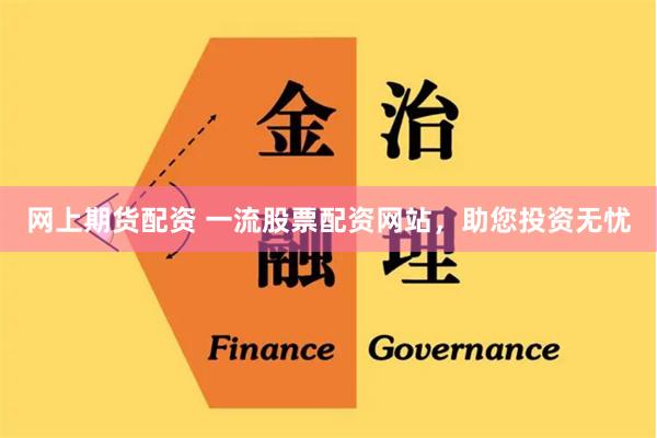 网上期货配资 一流股票配资网站，助您投资无忧