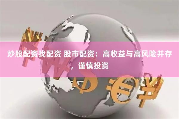 炒股配资找配资 股市配资：高收益与高风险并存，谨慎投资