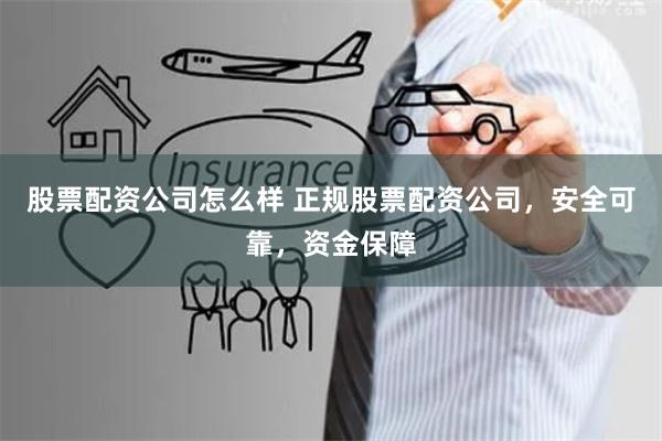 股票配资公司怎么样 正规股票配资公司，安全可靠，资金保障