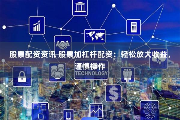 股票配资资讯 股票加杠杆配资：轻松放大收益，谨慎操作