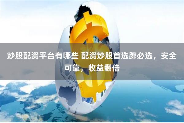 炒股配资平台有哪些 配资炒股首选蹿必选，安全可靠，收益翻倍
