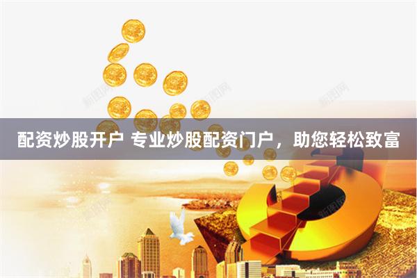 配资炒股开户 专业炒股配资门户，助您轻松致富