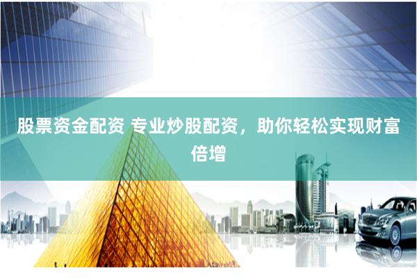 股票资金配资 专业炒股配资，助你轻松实现财富倍增