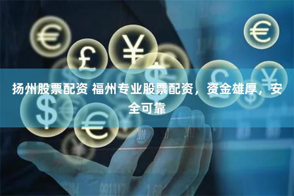 扬州股票配资 福州专业股票配资，资金雄厚，安全可靠